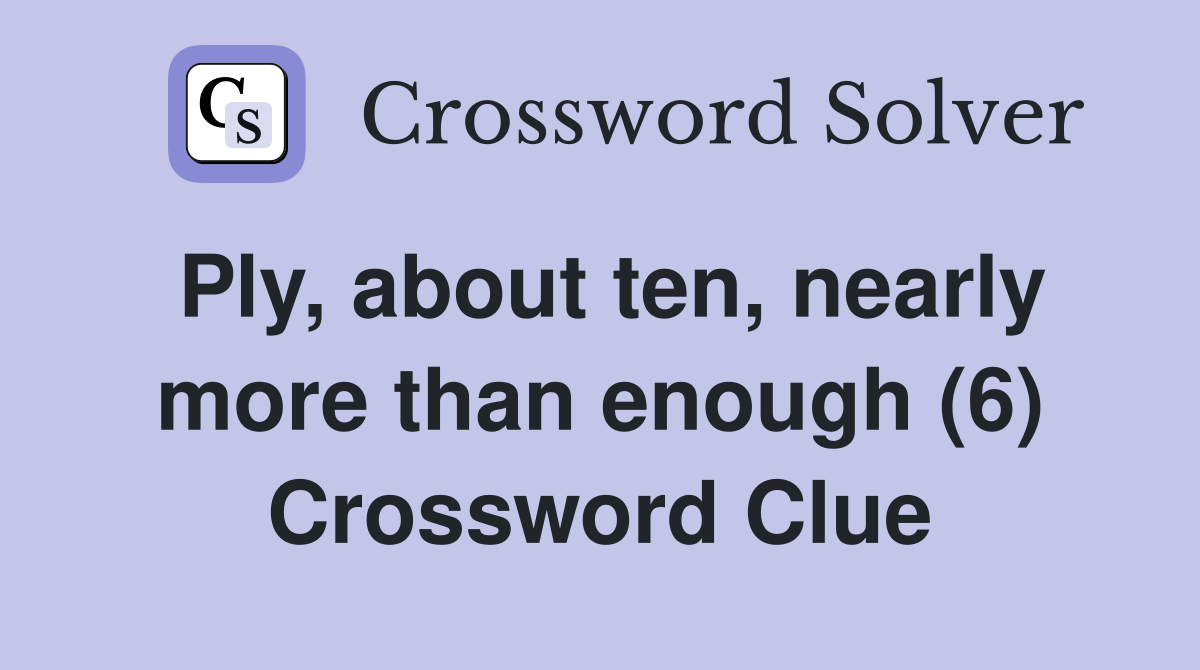 Ply, about ten, nearly more than enough (6) Crossword Clue