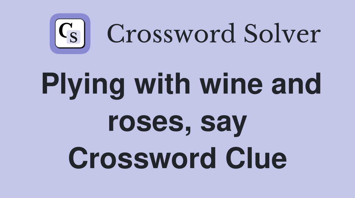 Plying with wine and roses, say Crossword Clue
