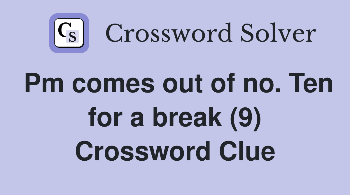 Pm comes out of no. Ten for a break (9) Crossword Clue