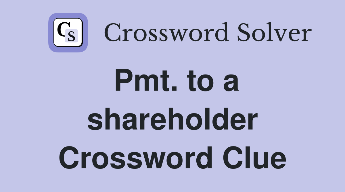 Pmt. to a shareholder Crossword Clue