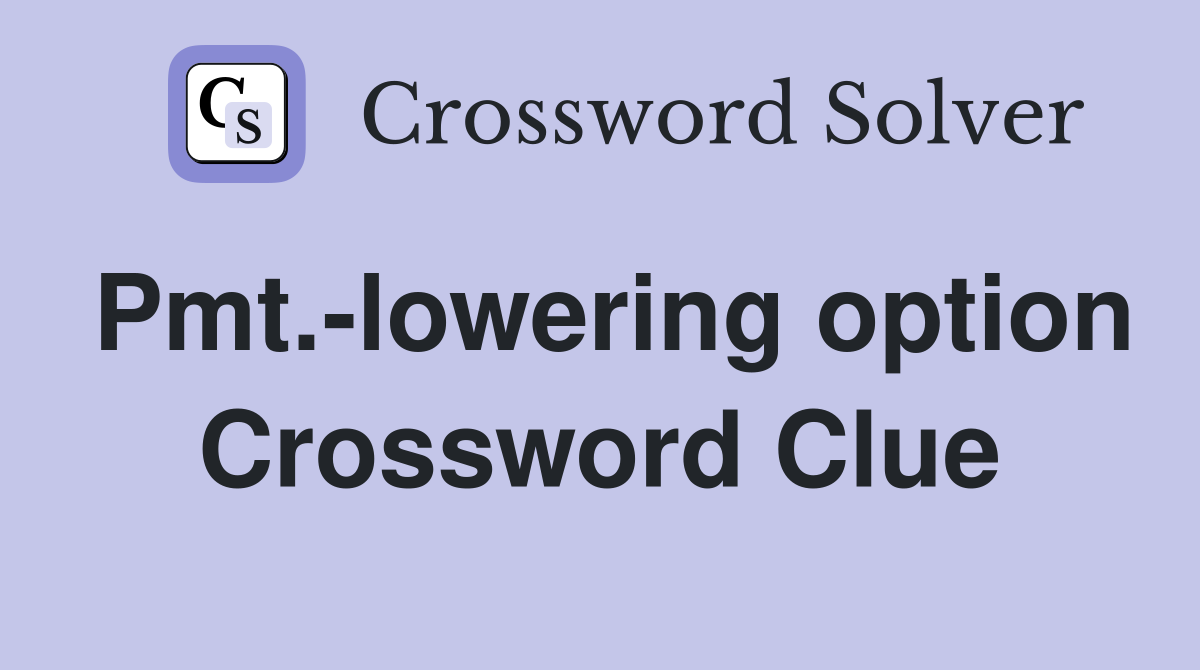 Pmt.-lowering option Crossword Clue