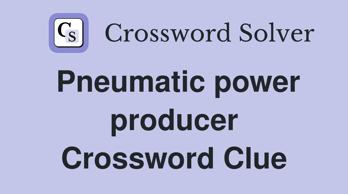Pneumatic power producer Crossword Clue