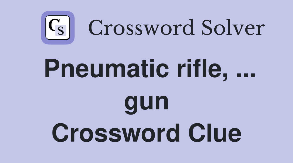 Pneumatic rifle, ... gun Crossword Clue