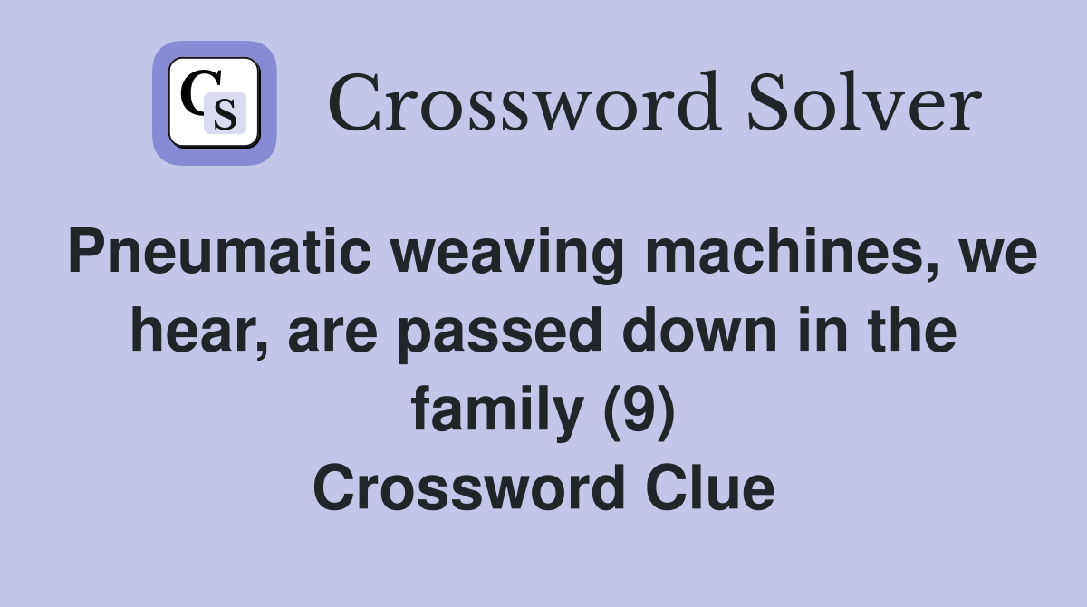 Pneumatic weaving machines, we hear, are passed down in the family (9) Crossword Clue