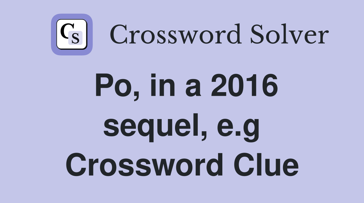 Po, in a 2016 sequel, e.g Crossword Clue