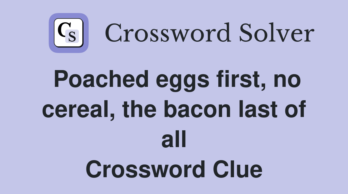 Poached eggs first, no cereal, the bacon last of all Crossword Clue