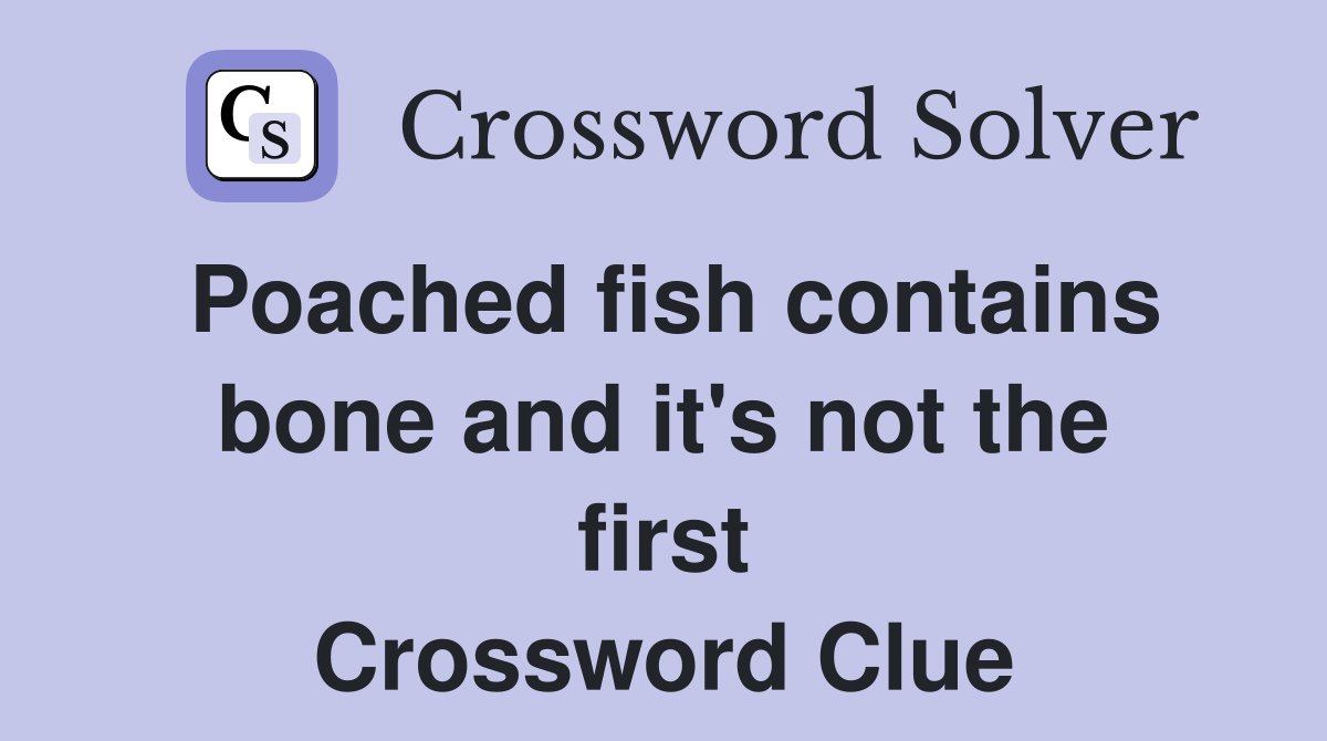 Poached fish contains bone and it's not the first Crossword Clue