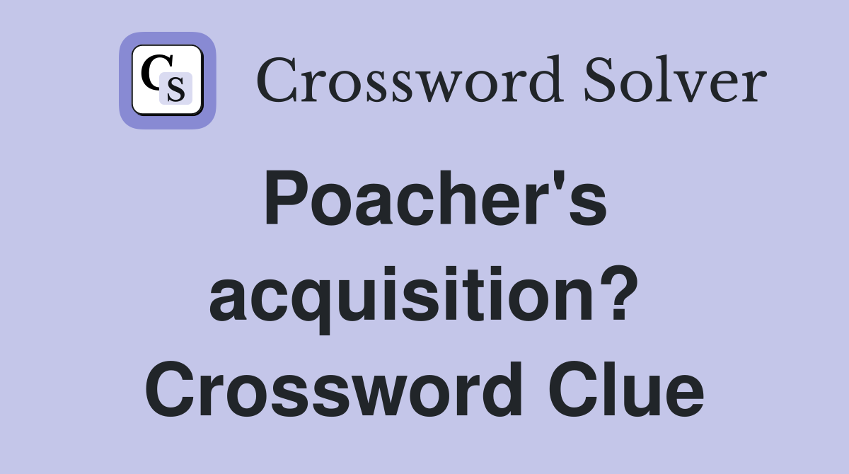 Poacher's acquisition? Crossword Clue