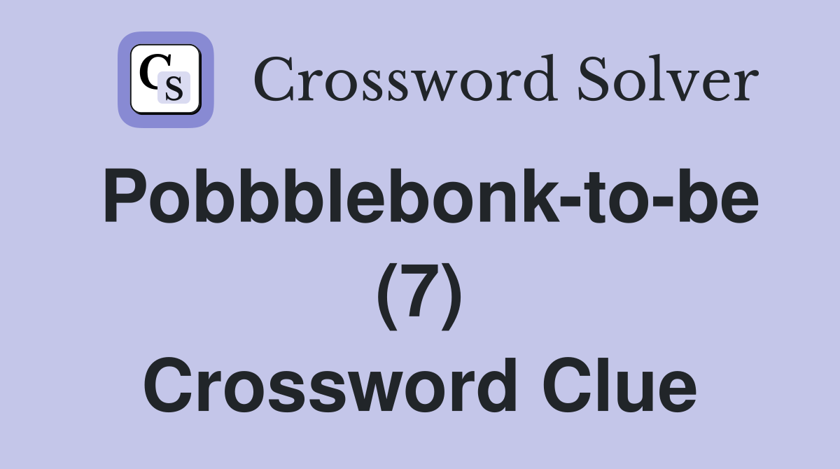 Pobbblebonk-to-be (7) Crossword Clue