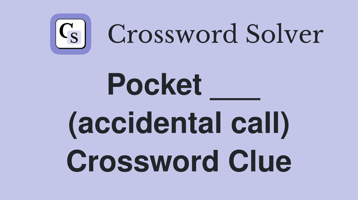 Pocket ___ (accidental call) Crossword Clue