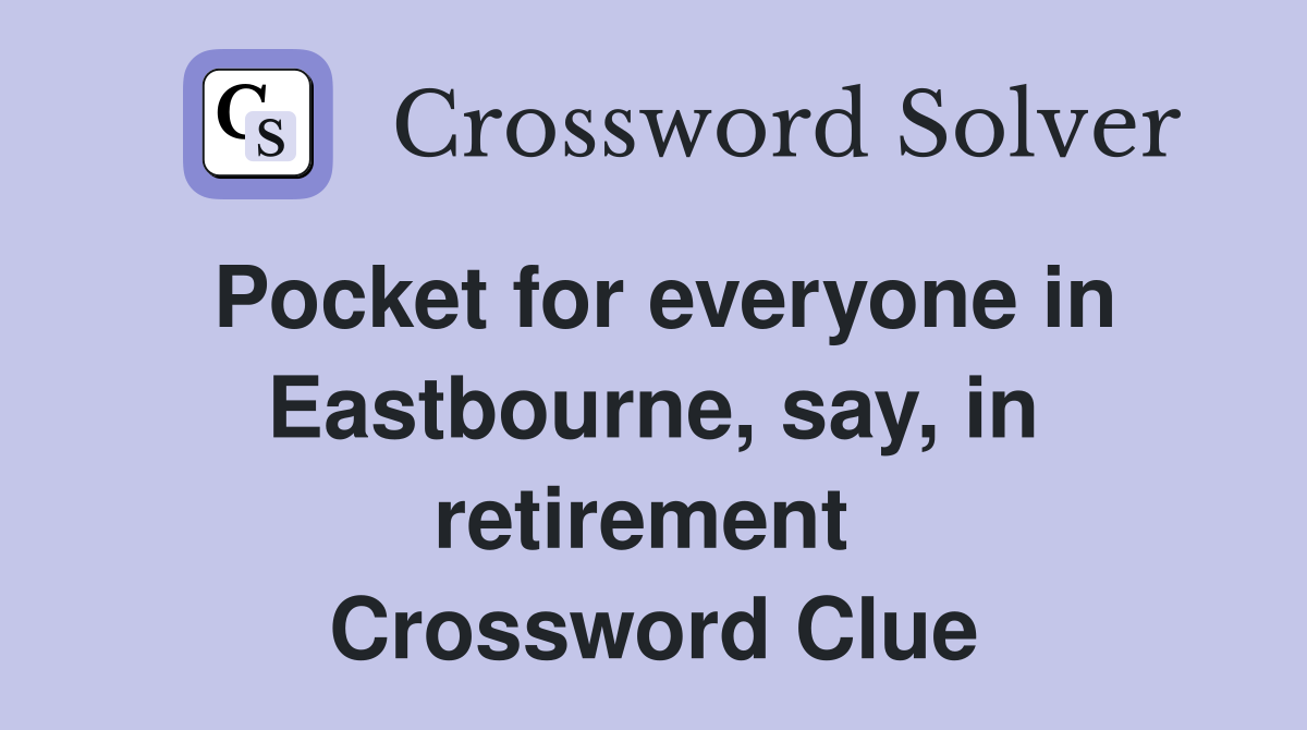 Pocket for everyone in East­bourne, say, in retirement  Crossword Clue