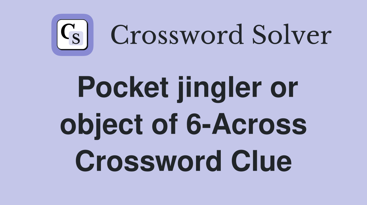 Pocket jingler or object of 6-Across Crossword Clue