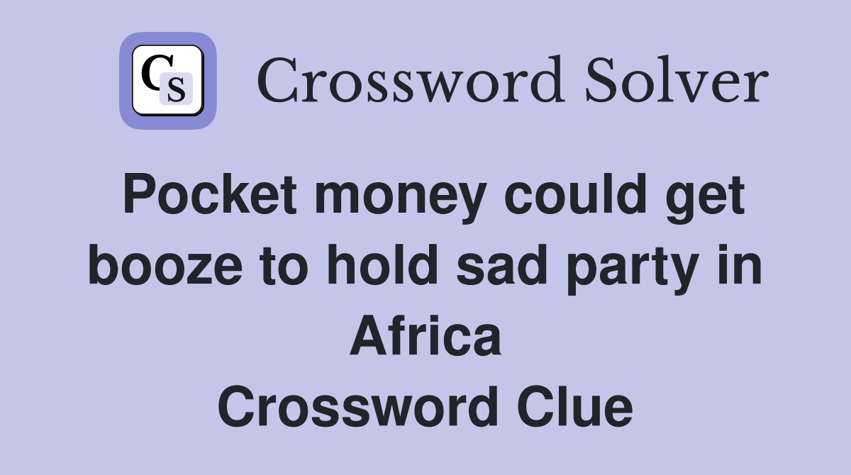 Pocket money could get booze to hold sad party in Africa Crossword Clue