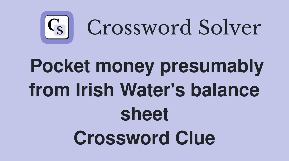 Pocket money presumably from Irish Water's balance sheet Crossword Clue