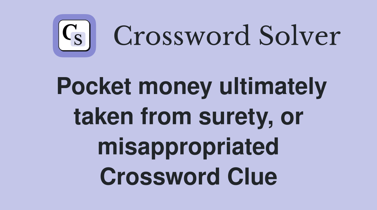 Pocket money ultimately taken from surety, or misappropriated Crossword Clue