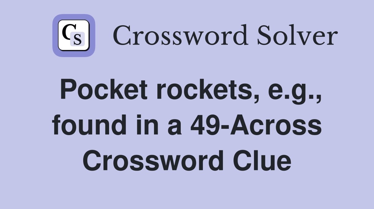 Pocket rockets, e.g., found in a 49-Across Crossword Clue