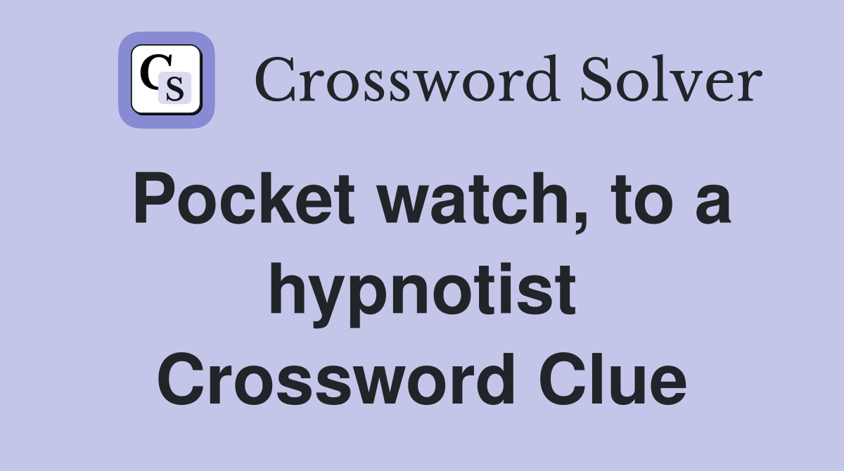 Pocket watch, to a hypnotist Crossword Clue