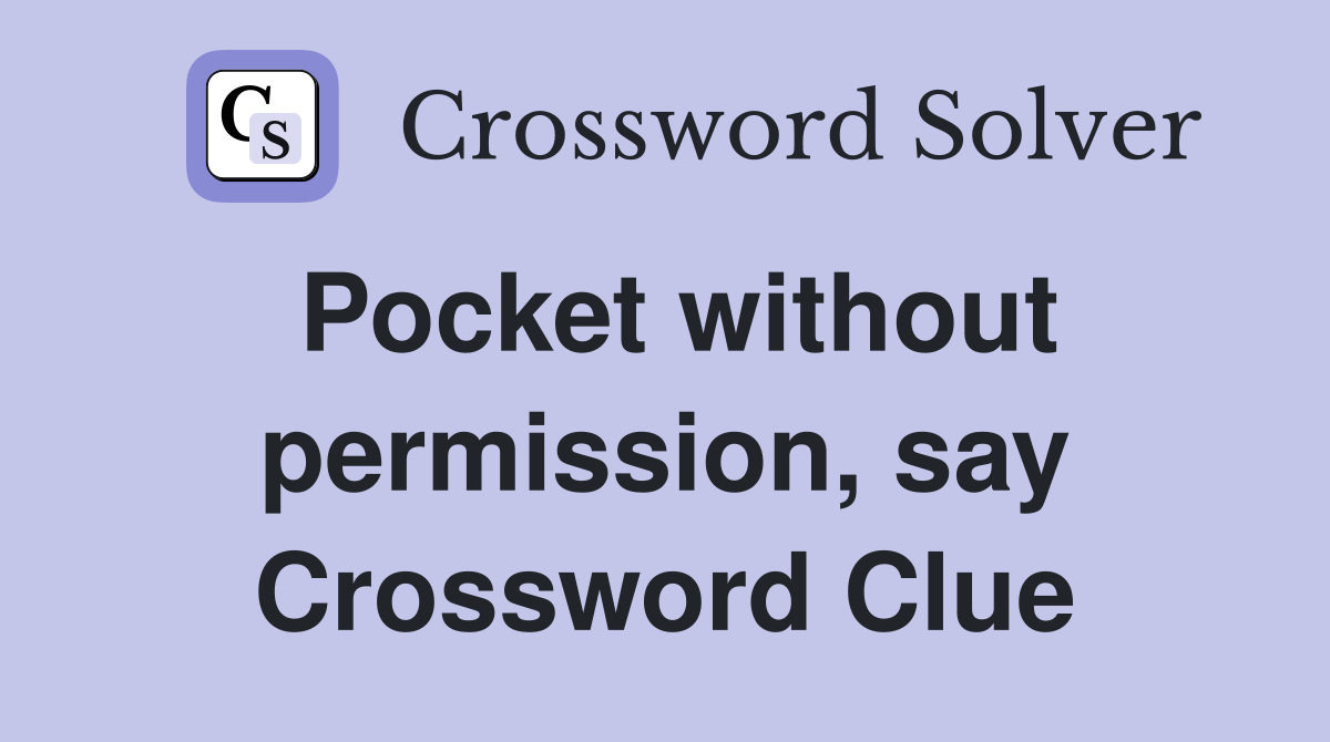 Pocket without permission, say Crossword Clue