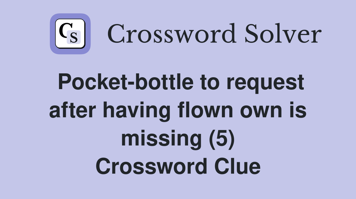 Pocket-bottle to request after having flown own is missing (5) Crossword Clue