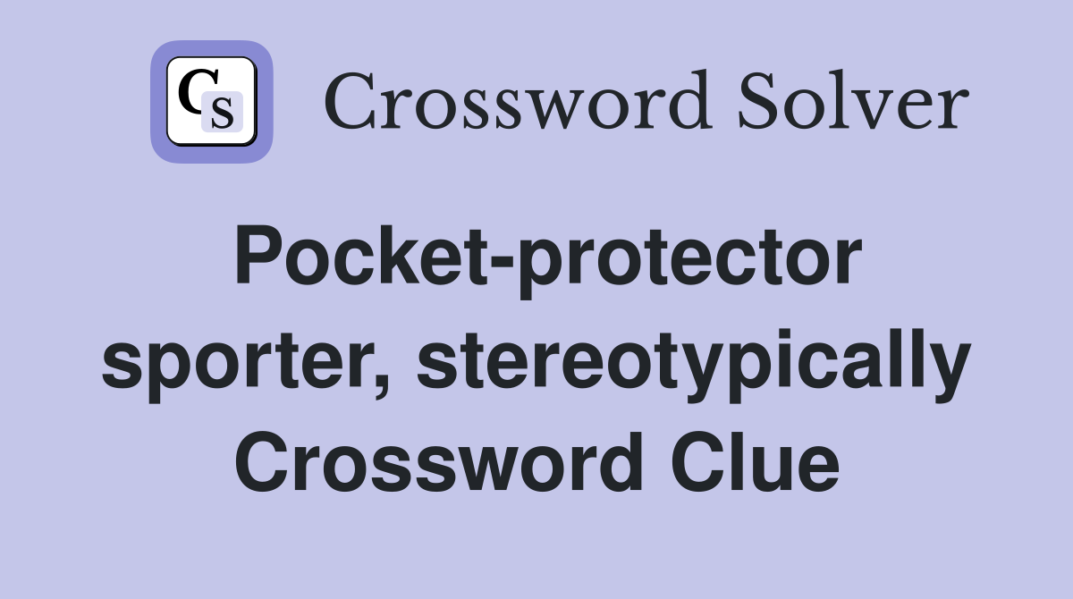 Pocket-protector sporter, stereotypically Crossword Clue