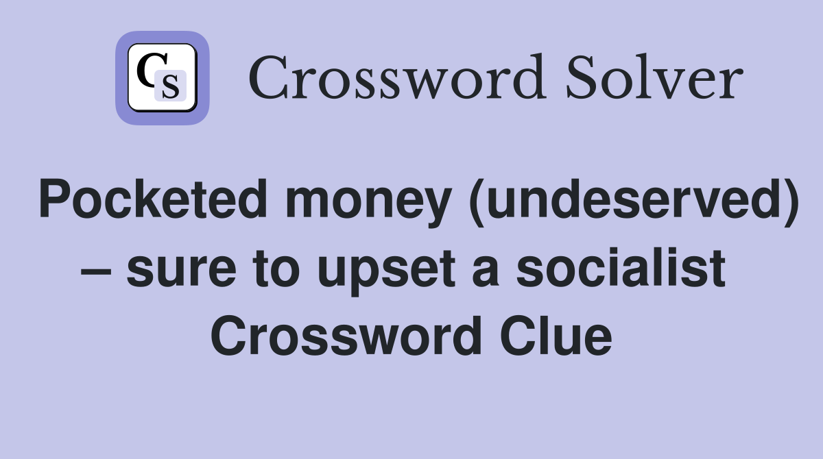 Pocketed money (undeserved) – sure to upset a socialist  Crossword Clue