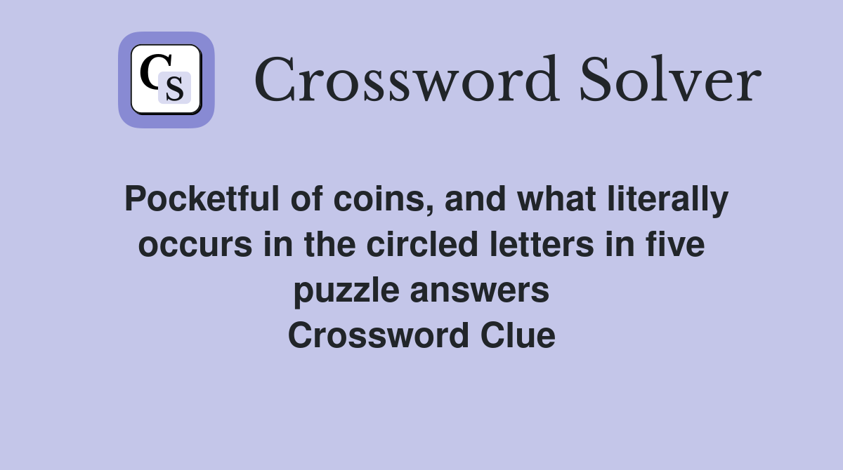 Pocketful of coins, and what literally occurs in the circled letters in five puzzle answers Crossword Clue