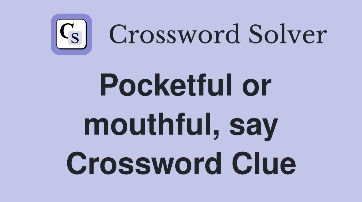Pocketful or mouthful, say Crossword Clue