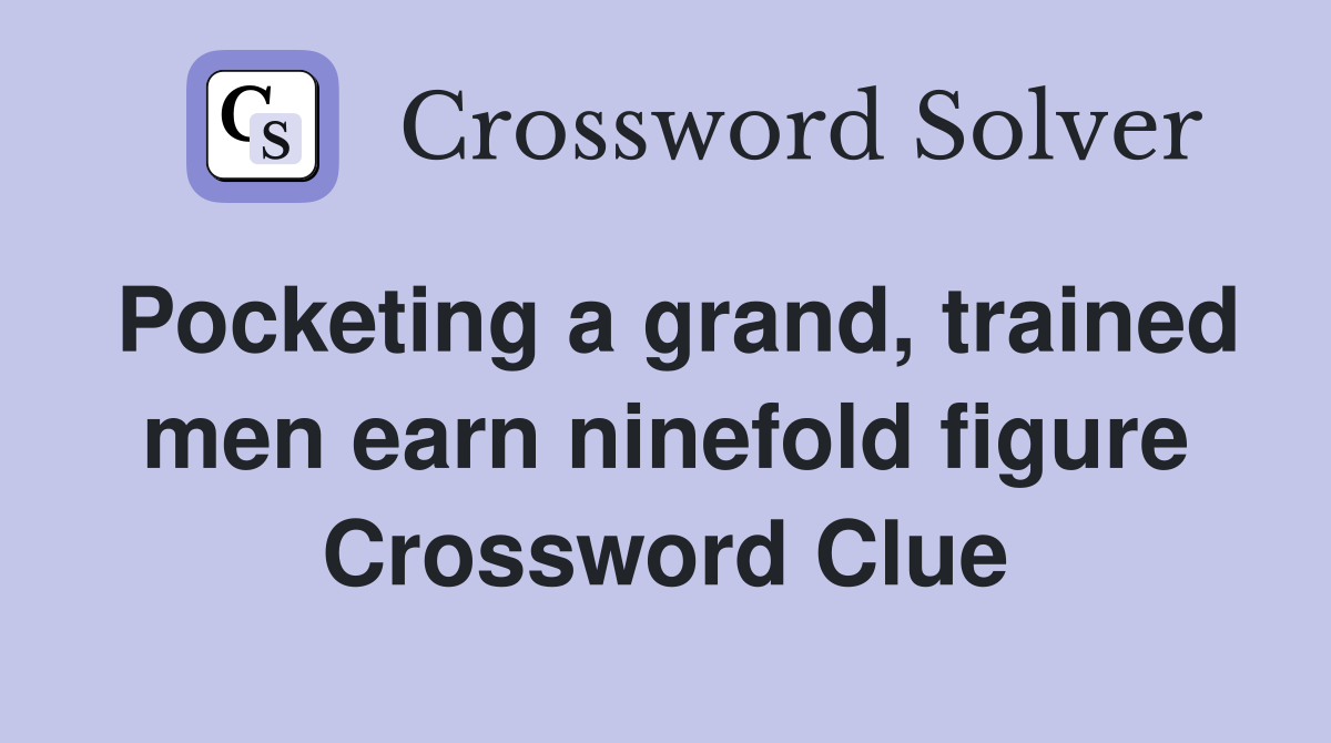 Pocketing a grand, trained men earn ninefold figure Crossword Clue