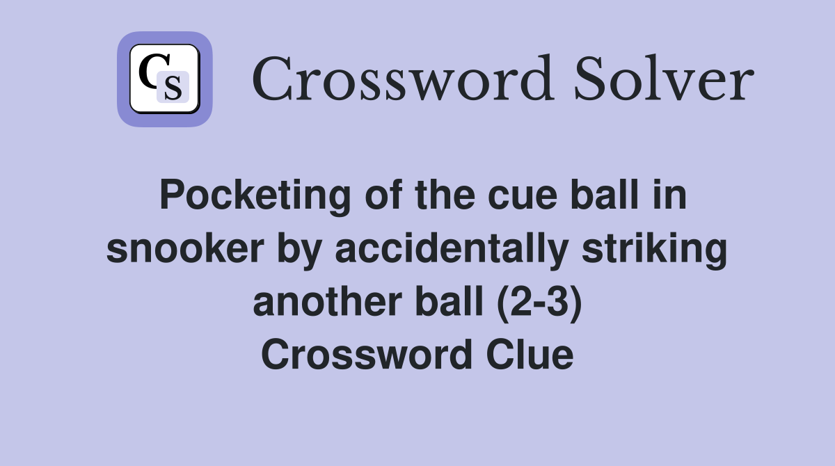Pocketing of the cue ball in snooker by accidentally striking another ball (2-3) Crossword Clue