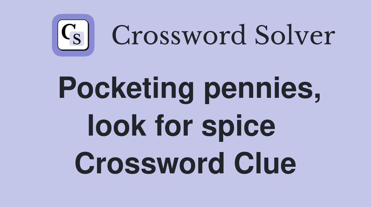 Pocketing pennies, look for spice  Crossword Clue