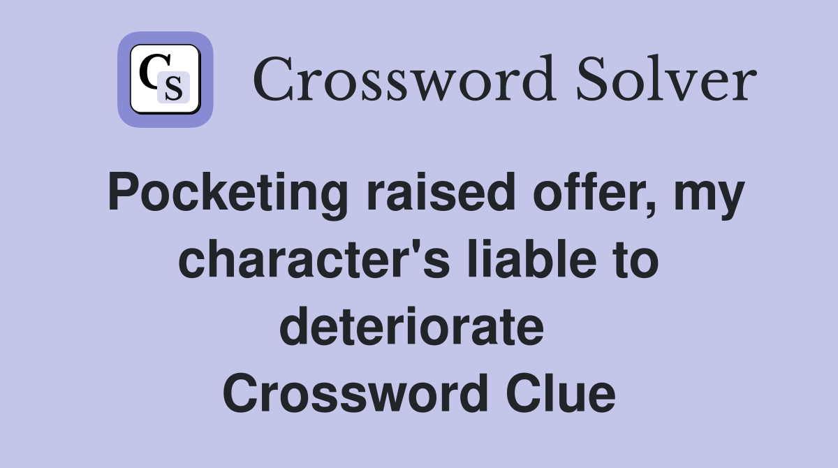 Pocketing raised offer, my character's liable to deteriorate  Crossword Clue