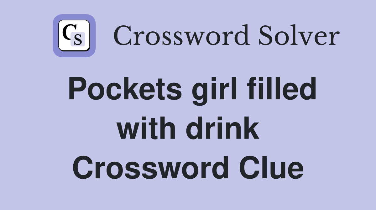Pockets girl filled with drink Crossword Clue