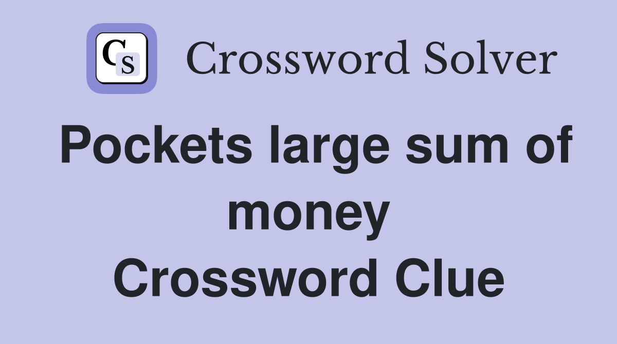 Pockets large sum of money Crossword Clue