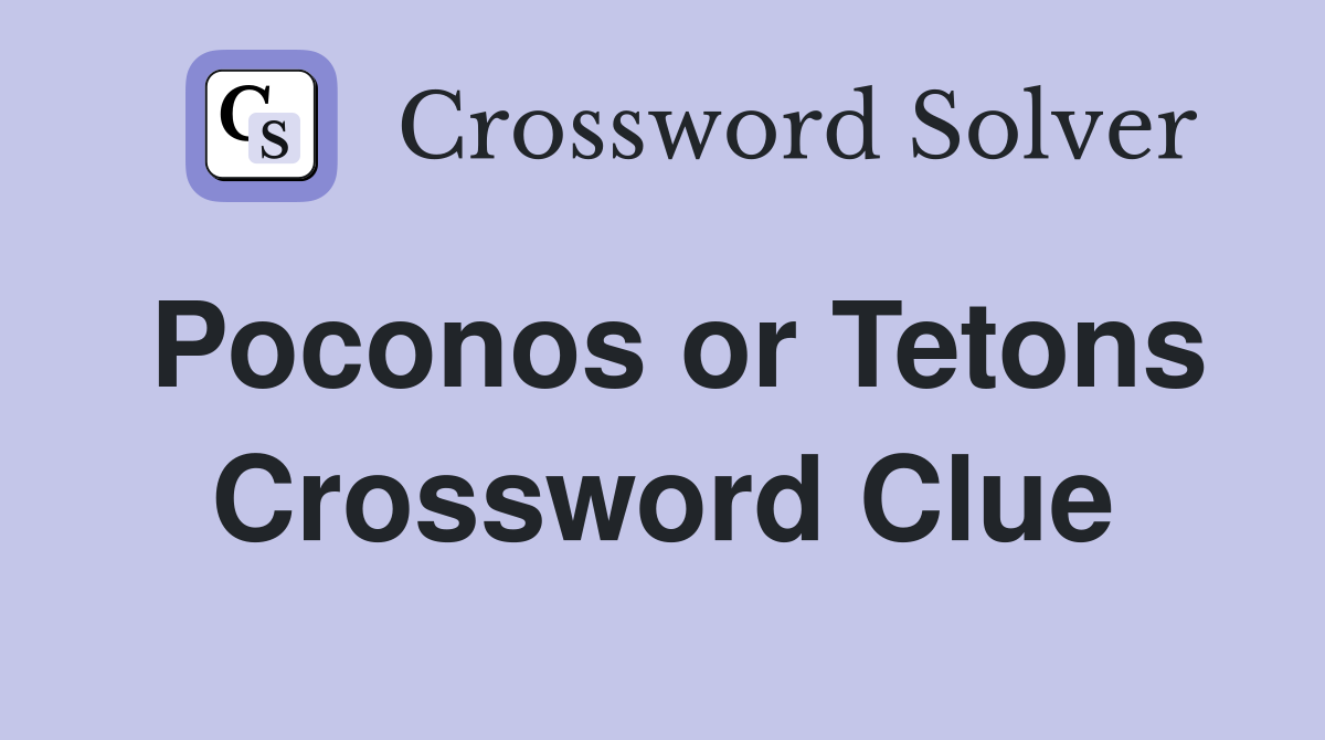 Poconos or Tetons Crossword Clue