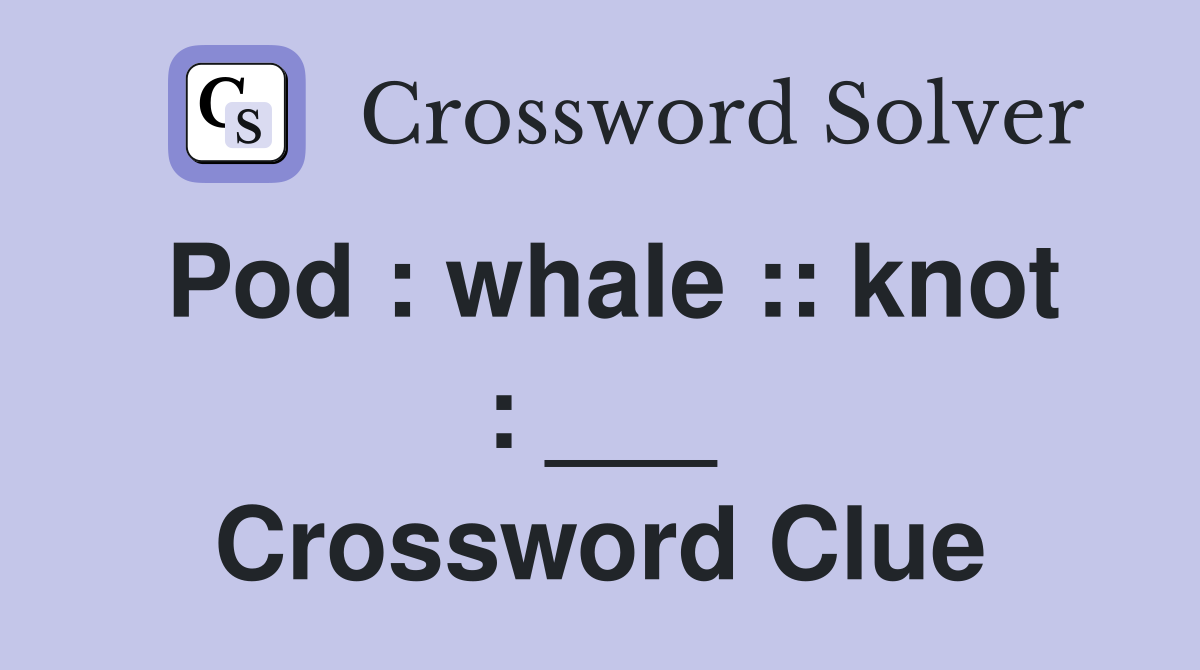 Pod : whale :: knot : ___ Crossword Clue