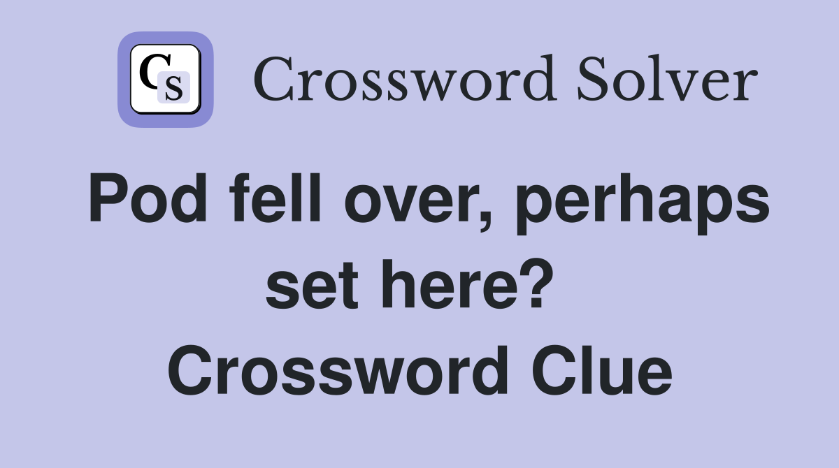 Pod fell over, perhaps set here?  Crossword Clue
