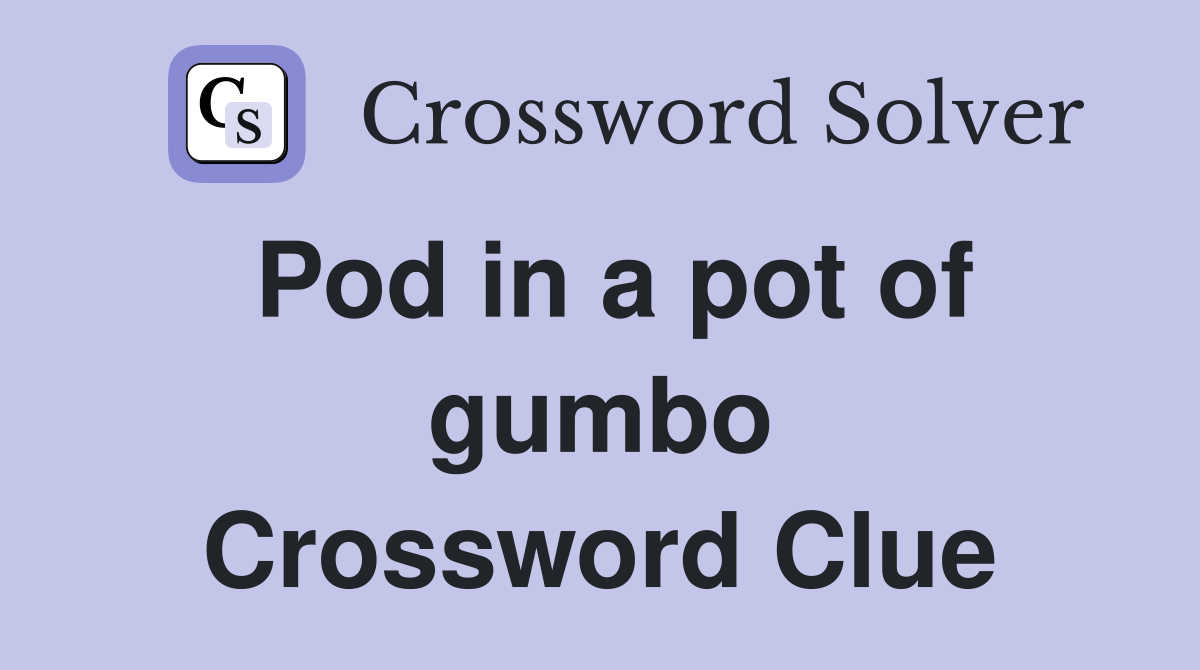 Pod in a pot of gumbo Crossword Clue