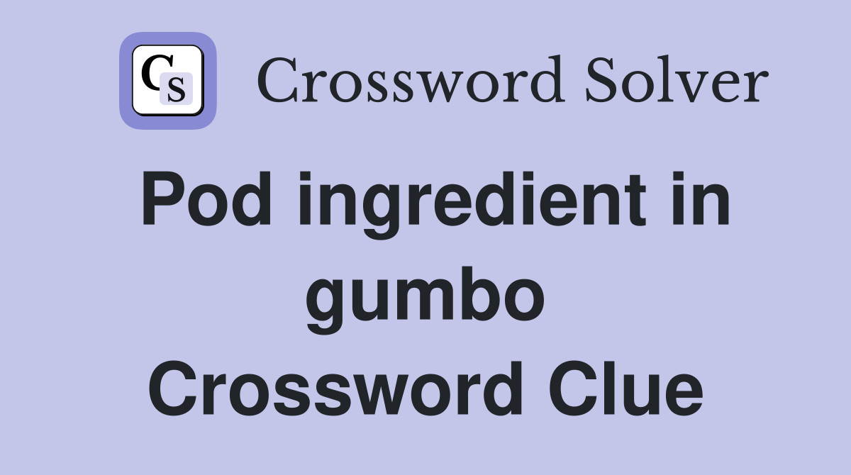 Pod ingredient in gumbo Crossword Clue