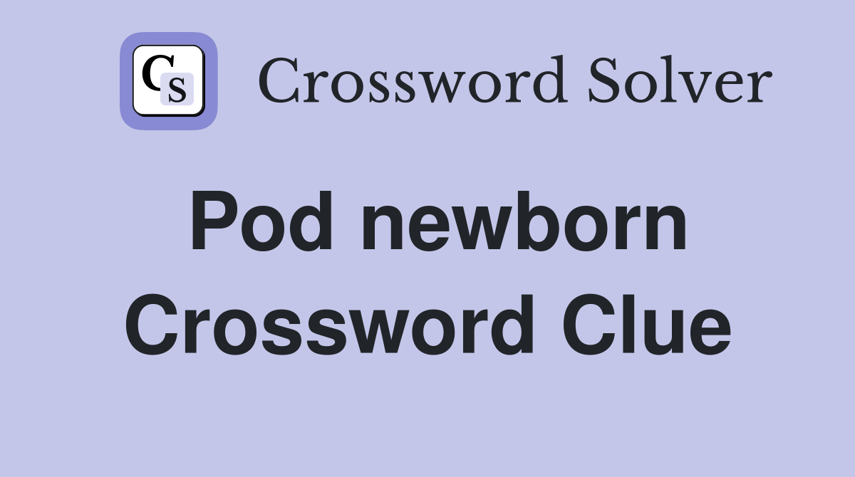 Pod newborn Crossword Clue