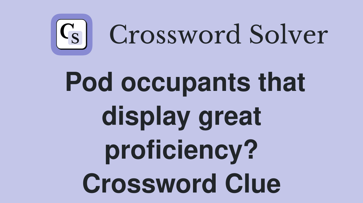 Pod occupants that display great proficiency? Crossword Clue