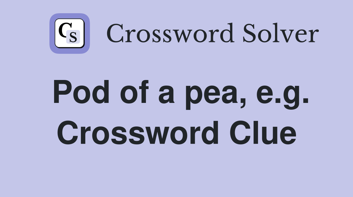 Pod of a pea, e.g. Crossword Clue