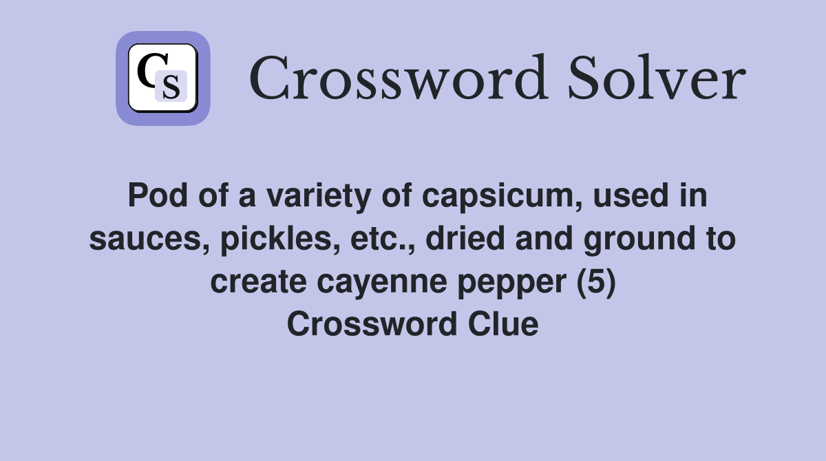 Pod of a variety of capsicum, used in sauces, pickles, etc., dried and ground to create cayenne pepper (5) Crossword Clue