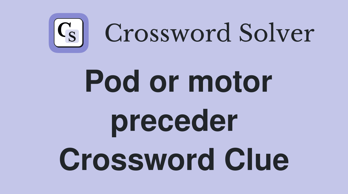 Pod or motor preceder Crossword Clue