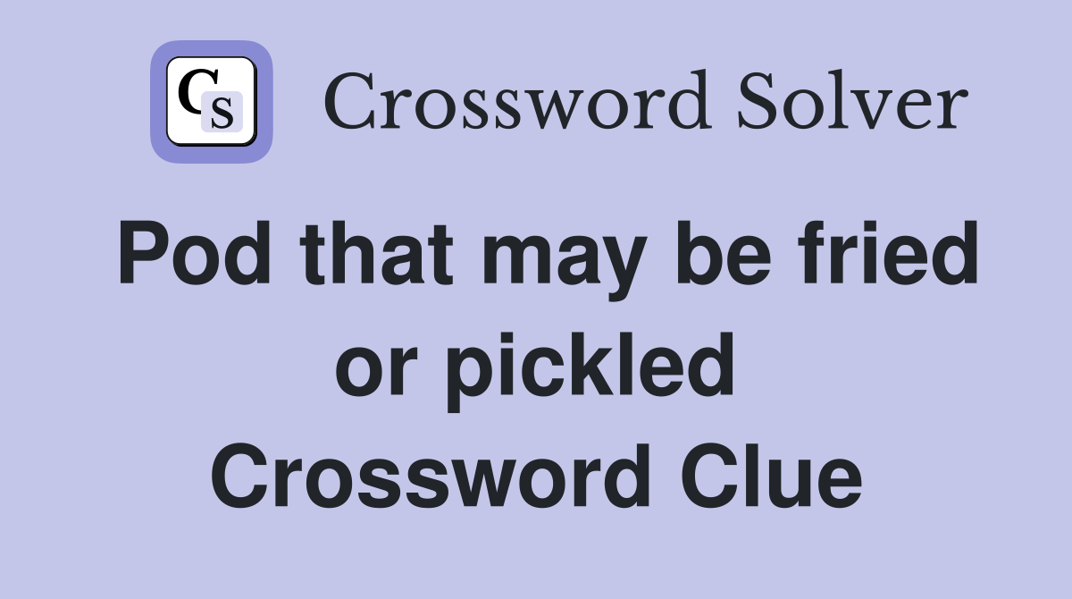 Pod that may be fried or pickled Crossword Clue