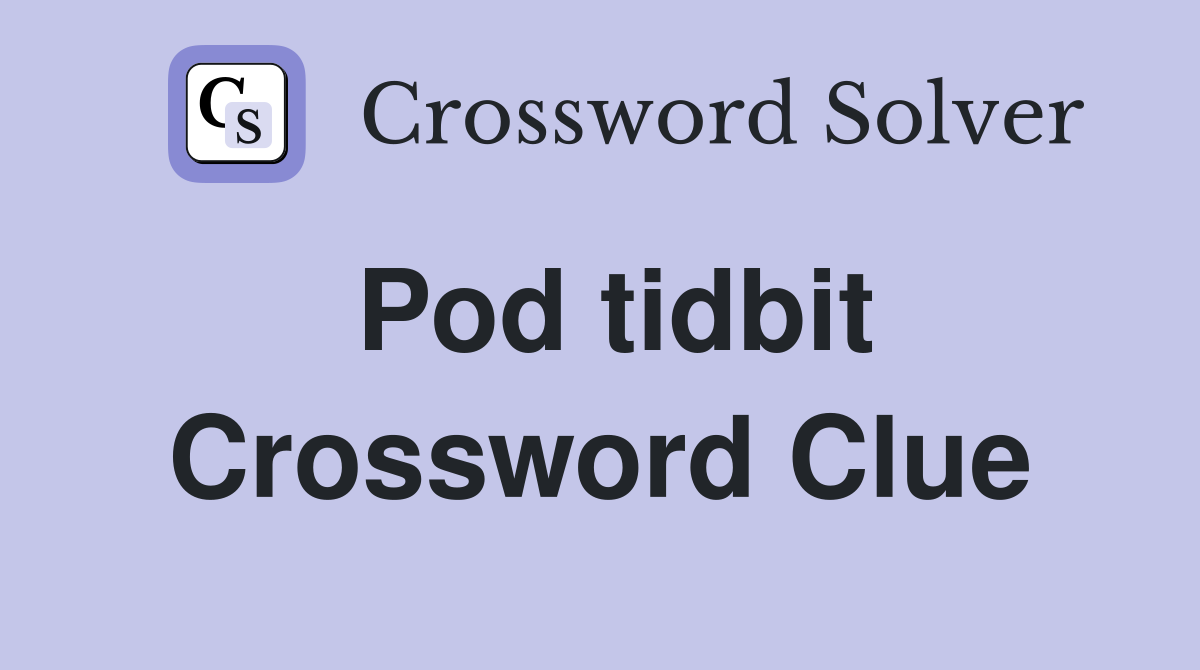 Pod tidbit Crossword Clue