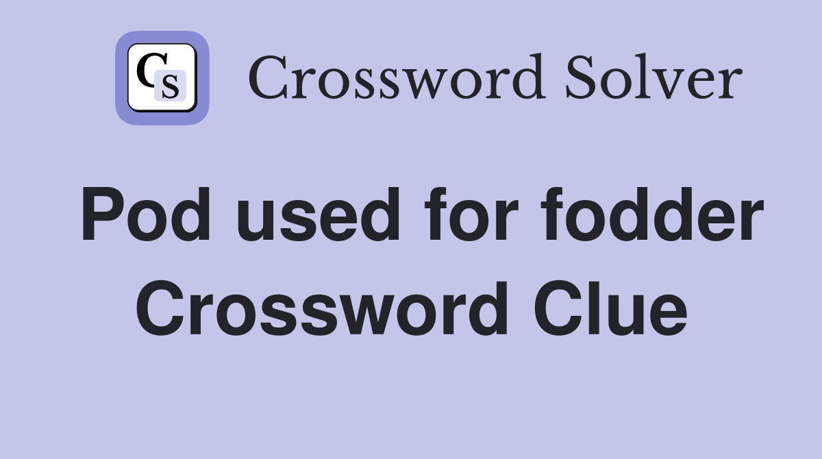 Pod used for fodder Crossword Clue