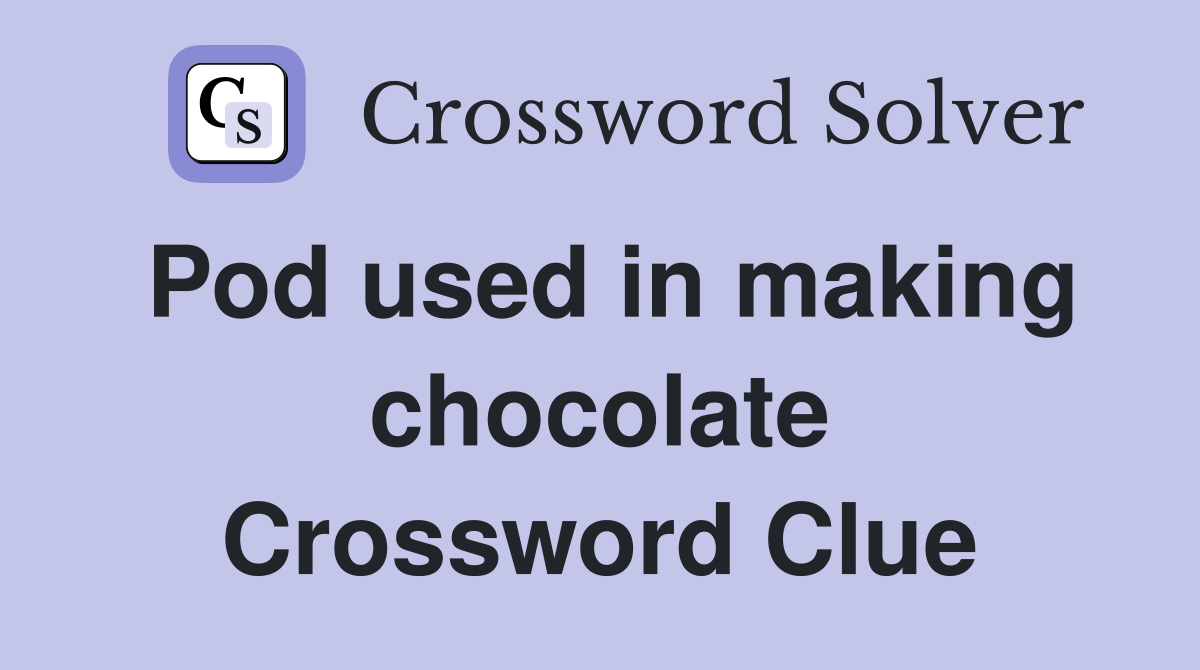 Pod used in making chocolate Crossword Clue