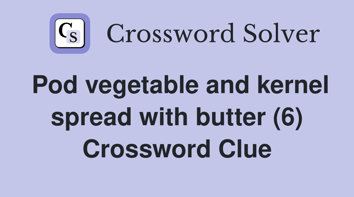 Pod vegetable and kernel spread with butter (6) Crossword Clue