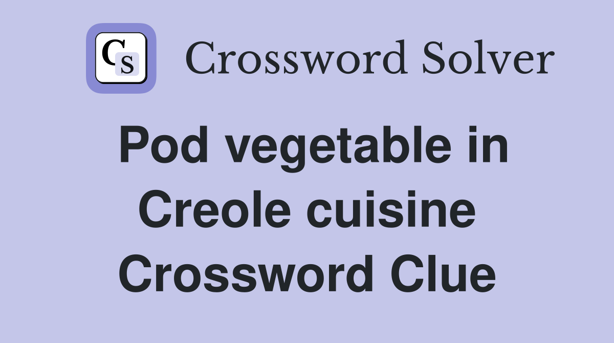 Pod vegetable in Creole cuisine Crossword Clue
