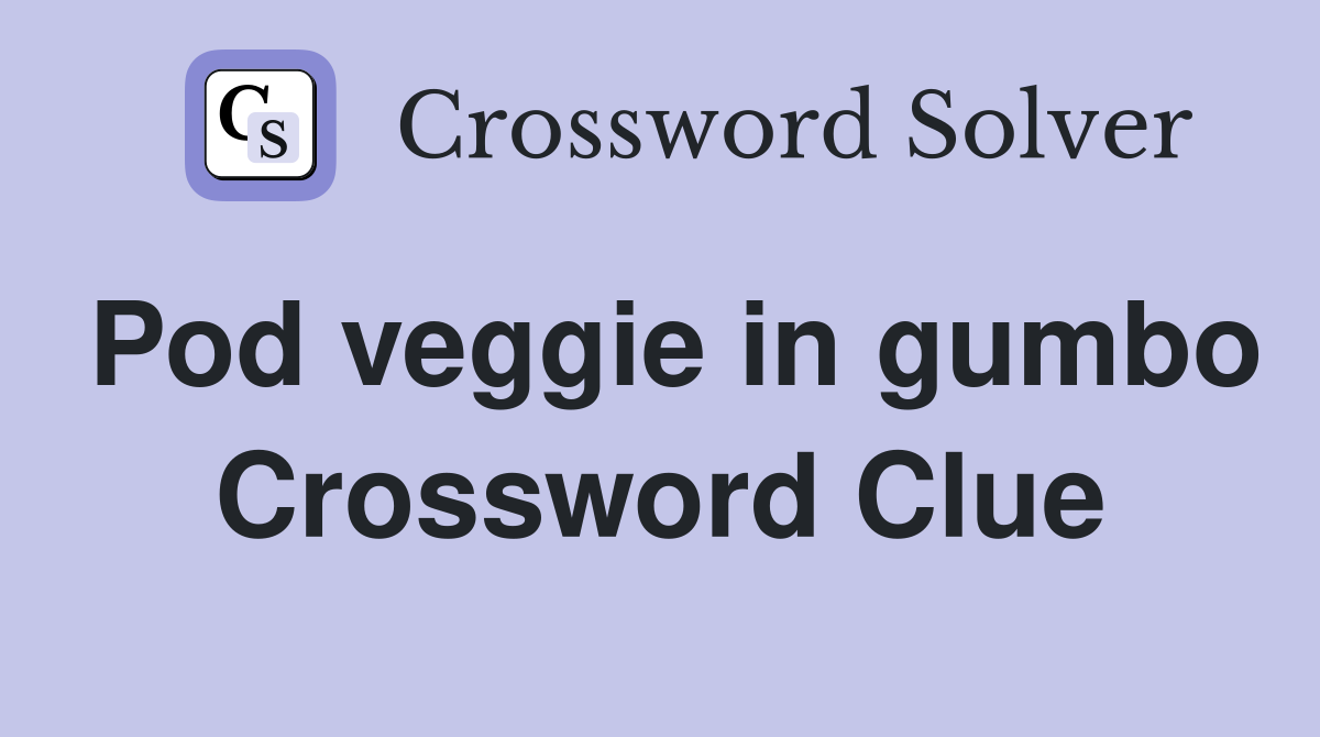 Pod veggie in gumbo Crossword Clue